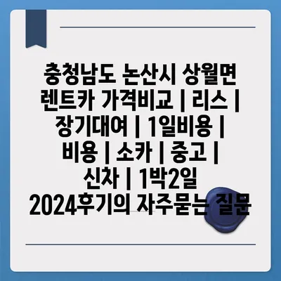 충청남도 논산시 상월면 렌트카 가격비교 | 리스 | 장기대여 | 1일비용 | 비용 | 소카 | 중고 | 신차 | 1박2일 2024후기