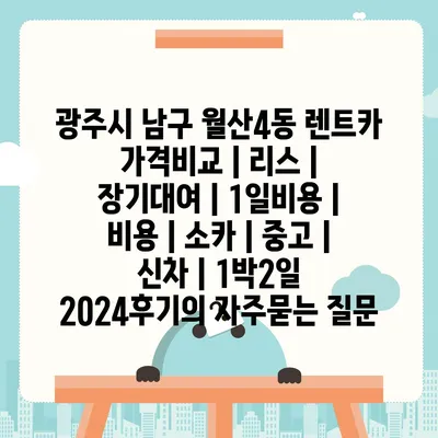 광주시 남구 월산4동 렌트카 가격비교 | 리스 | 장기대여 | 1일비용 | 비용 | 소카 | 중고 | 신차 | 1박2일 2024후기