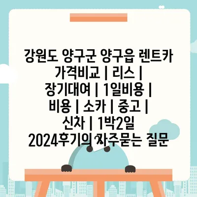 강원도 양구군 양구읍 렌트카 가격비교 | 리스 | 장기대여 | 1일비용 | 비용 | 소카 | 중고 | 신차 | 1박2일 2024후기