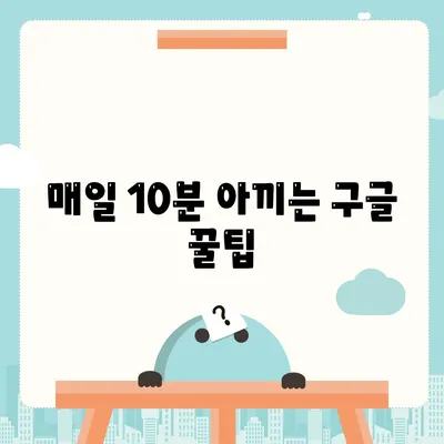 매일 10분 아끼는 구글 꿀팁