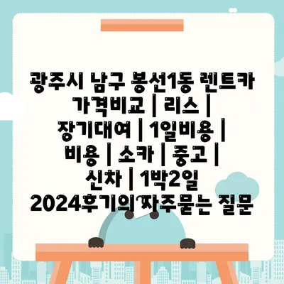 광주시 남구 봉선1동 렌트카 가격비교 | 리스 | 장기대여 | 1일비용 | 비용 | 소카 | 중고 | 신차 | 1박2일 2024후기