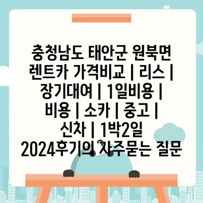 충청남도 태안군 원북면 렌트카 가격비교 | 리스 | 장기대여 | 1일비용 | 비용 | 소카 | 중고 | 신차 | 1박2일 2024후기