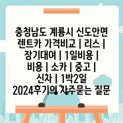 충청남도 계룡시 신도안면 렌트카 가격비교 | 리스 | 장기대여 | 1일비용 | 비용 | 소카 | 중고 | 신차 | 1박2일 2024후기