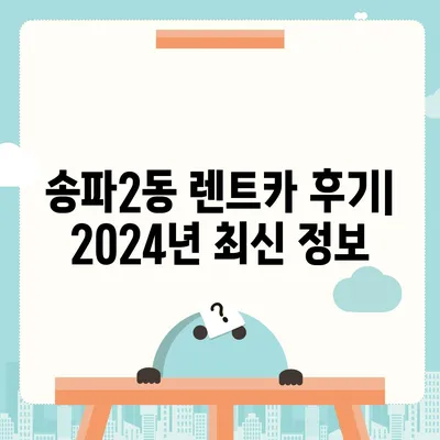 서울시 송파구 송파2동 렌트카 가격비교 | 리스 | 장기대여 | 1일비용 | 비용 | 소카 | 중고 | 신차 | 1박2일 2024후기