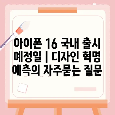 아이폰 16 국내 출시 예정일 | 디자인 혁명 예측