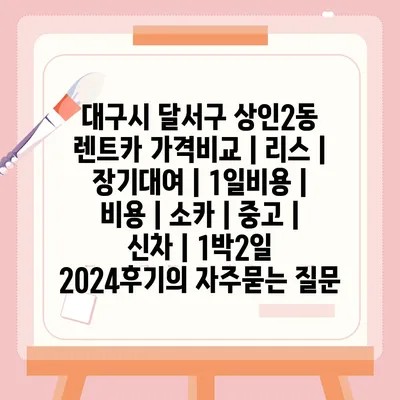 대구시 달서구 상인2동 렌트카 가격비교 | 리스 | 장기대여 | 1일비용 | 비용 | 소카 | 중고 | 신차 | 1박2일 2024후기