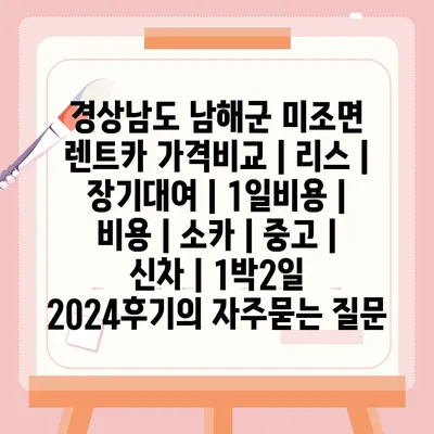 경상남도 남해군 미조면 렌트카 가격비교 | 리스 | 장기대여 | 1일비용 | 비용 | 소카 | 중고 | 신차 | 1박2일 2024후기