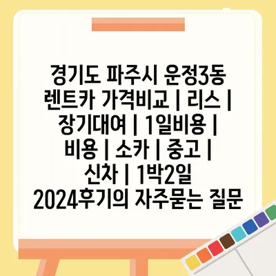 경기도 파주시 운정3동 렌트카 가격비교 | 리스 | 장기대여 | 1일비용 | 비용 | 소카 | 중고 | 신차 | 1박2일 2024후기