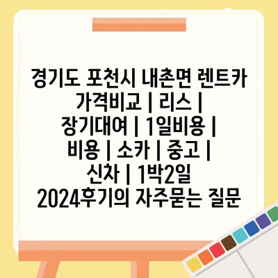 경기도 포천시 내촌면 렌트카 가격비교 | 리스 | 장기대여 | 1일비용 | 비용 | 소카 | 중고 | 신차 | 1박2일 2024후기