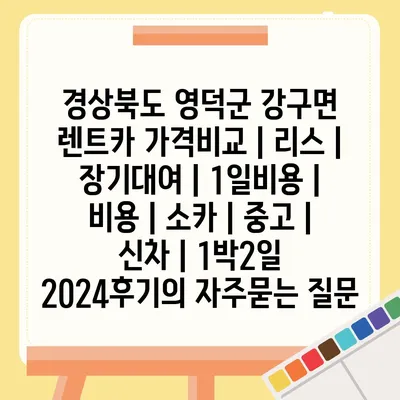 경상북도 영덕군 강구면 렌트카 가격비교 | 리스 | 장기대여 | 1일비용 | 비용 | 소카 | 중고 | 신차 | 1박2일 2024후기