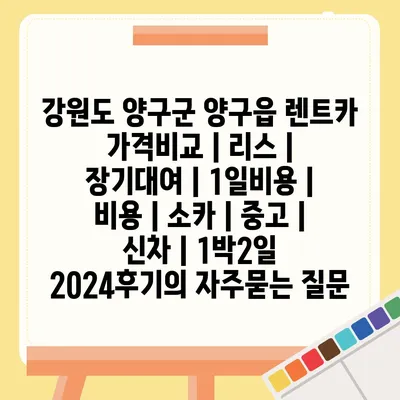 강원도 양구군 양구읍 렌트카 가격비교 | 리스 | 장기대여 | 1일비용 | 비용 | 소카 | 중고 | 신차 | 1박2일 2024후기