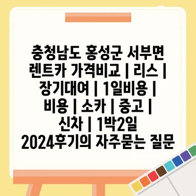 충청남도 홍성군 서부면 렌트카 가격비교 | 리스 | 장기대여 | 1일비용 | 비용 | 소카 | 중고 | 신차 | 1박2일 2024후기