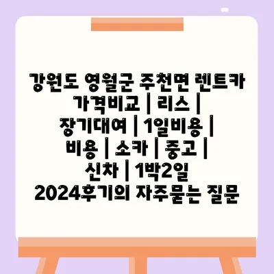 강원도 영월군 주천면 렌트카 가격비교 | 리스 | 장기대여 | 1일비용 | 비용 | 소카 | 중고 | 신차 | 1박2일 2024후기