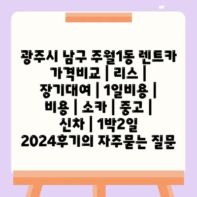 광주시 남구 주월1동 렌트카 가격비교 | 리스 | 장기대여 | 1일비용 | 비용 | 소카 | 중고 | 신차 | 1박2일 2024후기