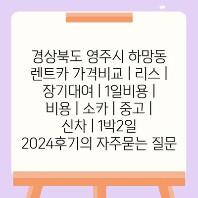 경상북도 영주시 하망동 렌트카 가격비교 | 리스 | 장기대여 | 1일비용 | 비용 | 소카 | 중고 | 신차 | 1박2일 2024후기