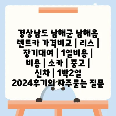 경상남도 남해군 남해읍 렌트카 가격비교 | 리스 | 장기대여 | 1일비용 | 비용 | 소카 | 중고 | 신차 | 1박2일 2024후기