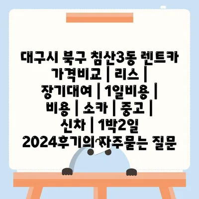 대구시 북구 침산3동 렌트카 가격비교 | 리스 | 장기대여 | 1일비용 | 비용 | 소카 | 중고 | 신차 | 1박2일 2024후기