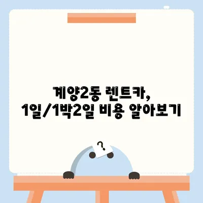 인천시 계양구 계양2동 렌트카 가격비교 | 리스 | 장기대여 | 1일비용 | 비용 | 소카 | 중고 | 신차 | 1박2일 2024후기