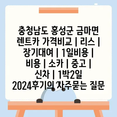 충청남도 홍성군 금마면 렌트카 가격비교 | 리스 | 장기대여 | 1일비용 | 비용 | 소카 | 중고 | 신차 | 1박2일 2024후기