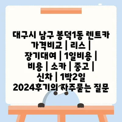 대구시 남구 봉덕1동 렌트카 가격비교 | 리스 | 장기대여 | 1일비용 | 비용 | 소카 | 중고 | 신차 | 1박2일 2024후기