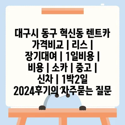 대구시 동구 혁신동 렌트카 가격비교 | 리스 | 장기대여 | 1일비용 | 비용 | 소카 | 중고 | 신차 | 1박2일 2024후기