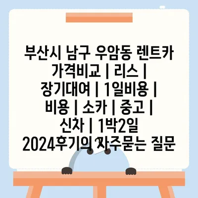 부산시 남구 우암동 렌트카 가격비교 | 리스 | 장기대여 | 1일비용 | 비용 | 소카 | 중고 | 신차 | 1박2일 2024후기