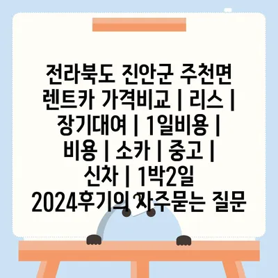 전라북도 진안군 주천면 렌트카 가격비교 | 리스 | 장기대여 | 1일비용 | 비용 | 소카 | 중고 | 신차 | 1박2일 2024후기