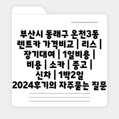 부산시 동래구 온천3동 렌트카 가격비교 | 리스 | 장기대여 | 1일비용 | 비용 | 소카 | 중고 | 신차 | 1박2일 2024후기