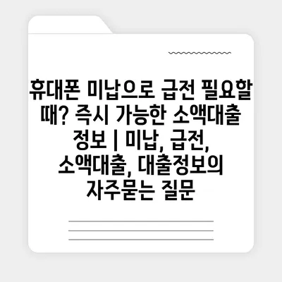 휴대폰 미납으로 급전 필요할 때? 즉시 가능한 소액대출 정보 | 미납, 급전, 소액대출, 대출정보