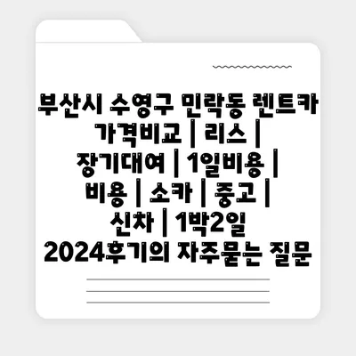 부산시 수영구 민락동 렌트카 가격비교 | 리스 | 장기대여 | 1일비용 | 비용 | 소카 | 중고 | 신차 | 1박2일 2024후기