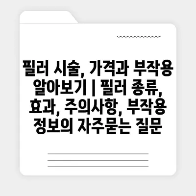 필러 시술, 가격과 부작용 알아보기 | 필러 종류, 효과, 주의사항, 부작용 정보