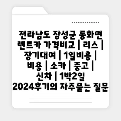 전라남도 장성군 동화면 렌트카 가격비교 | 리스 | 장기대여 | 1일비용 | 비용 | 소카 | 중고 | 신차 | 1박2일 2024후기