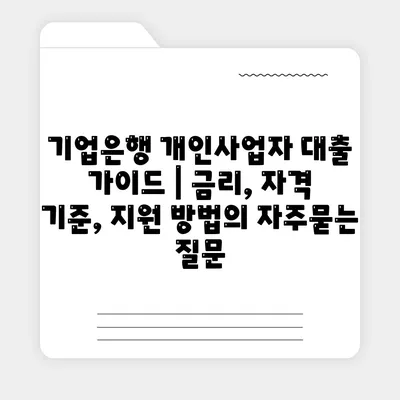 기업은행 개인사업자 대출 가이드 | 금리, 자격 기준, 지원 방법