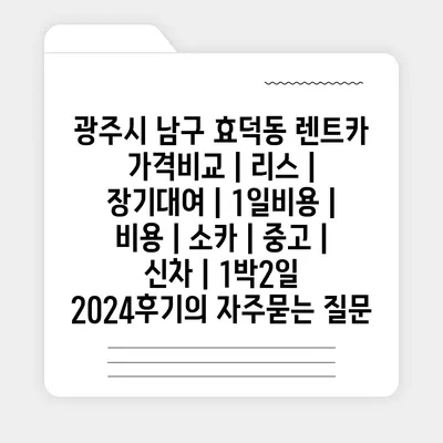 광주시 남구 효덕동 렌트카 가격비교 | 리스 | 장기대여 | 1일비용 | 비용 | 소카 | 중고 | 신차 | 1박2일 2024후기