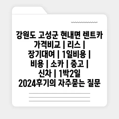 강원도 고성군 현내면 렌트카 가격비교 | 리스 | 장기대여 | 1일비용 | 비용 | 소카 | 중고 | 신차 | 1박2일 2024후기