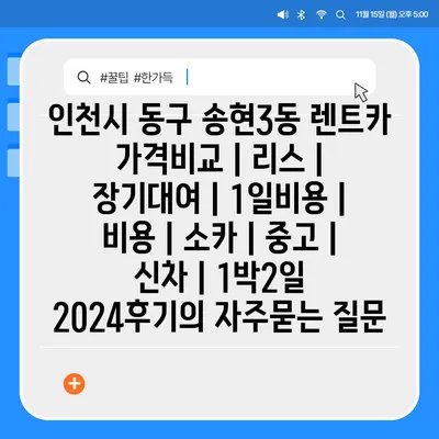 인천시 동구 송현3동 렌트카 가격비교 | 리스 | 장기대여 | 1일비용 | 비용 | 소카 | 중고 | 신차 | 1박2일 2024후기