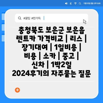 충청북도 보은군 보은읍 렌트카 가격비교 | 리스 | 장기대여 | 1일비용 | 비용 | 소카 | 중고 | 신차 | 1박2일 2024후기