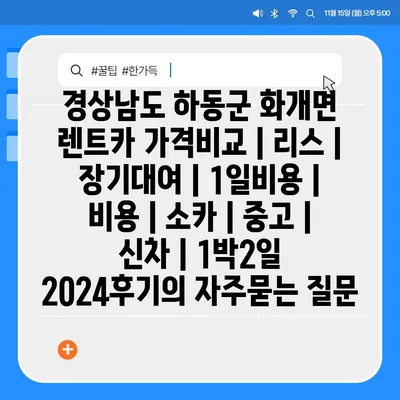 경상남도 하동군 화개면 렌트카 가격비교 | 리스 | 장기대여 | 1일비용 | 비용 | 소카 | 중고 | 신차 | 1박2일 2024후기