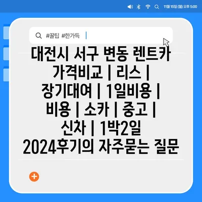 대전시 서구 변동 렌트카 가격비교 | 리스 | 장기대여 | 1일비용 | 비용 | 소카 | 중고 | 신차 | 1박2일 2024후기