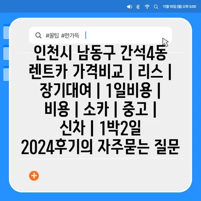 인천시 남동구 간석4동 렌트카 가격비교 | 리스 | 장기대여 | 1일비용 | 비용 | 소카 | 중고 | 신차 | 1박2일 2024후기