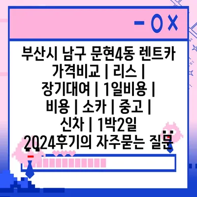 부산시 남구 문현4동 렌트카 가격비교 | 리스 | 장기대여 | 1일비용 | 비용 | 소카 | 중고 | 신차 | 1박2일 2024후기