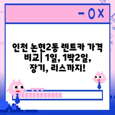 인천시 남동구 논현2동 렌트카 가격비교 | 리스 | 장기대여 | 1일비용 | 비용 | 소카 | 중고 | 신차 | 1박2일 2024후기