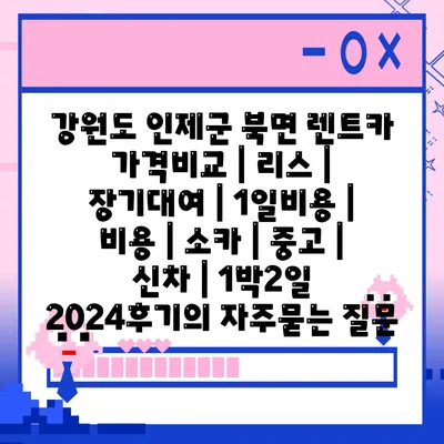 강원도 인제군 북면 렌트카 가격비교 | 리스 | 장기대여 | 1일비용 | 비용 | 소카 | 중고 | 신차 | 1박2일 2024후기