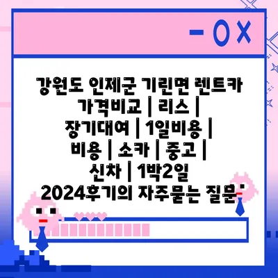 강원도 인제군 기린면 렌트카 가격비교 | 리스 | 장기대여 | 1일비용 | 비용 | 소카 | 중고 | 신차 | 1박2일 2024후기