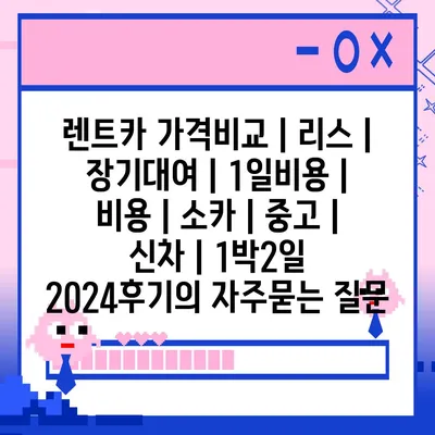 렌트카 가격비교 | 리스 | 장기대여 | 1일비용 | 비용 | 소카 | 중고 | 신차 | 1박2일 2024후기