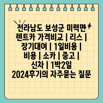 전라남도 보성군 미력면 렌트카 가격비교 | 리스 | 장기대여 | 1일비용 | 비용 | 소카 | 중고 | 신차 | 1박2일 2024후기