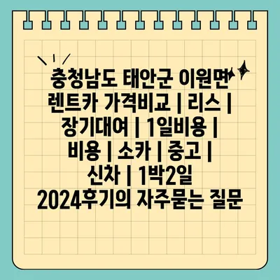 충청남도 태안군 이원면 렌트카 가격비교 | 리스 | 장기대여 | 1일비용 | 비용 | 소카 | 중고 | 신차 | 1박2일 2024후기