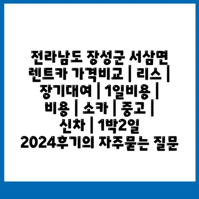 전라남도 장성군 서삼면 렌트카 가격비교 | 리스 | 장기대여 | 1일비용 | 비용 | 소카 | 중고 | 신차 | 1박2일 2024후기