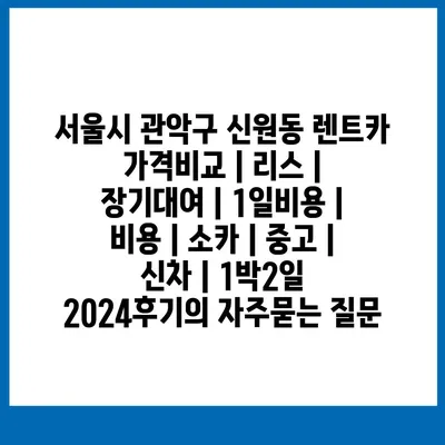 서울시 관악구 신원동 렌트카 가격비교 | 리스 | 장기대여 | 1일비용 | 비용 | 소카 | 중고 | 신차 | 1박2일 2024후기