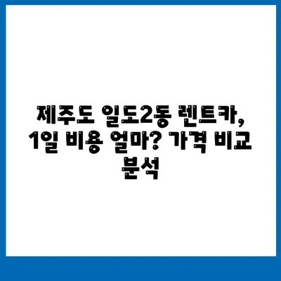 제주도 제주시 일도2동 렌트카 가격비교 | 리스 | 장기대여 | 1일비용 | 비용 | 소카 | 중고 | 신차 | 1박2일 2024후기